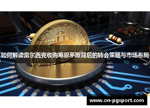 如何解读雷尔西克收购筹恩茅斯背后的转会策略与市场布局