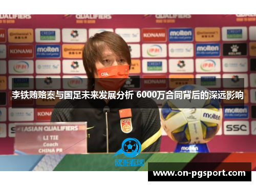 李铁贿赂案与国足未来发展分析 6000万合同背后的深远影响