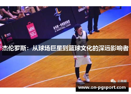 杰伦罗斯：从球场巨星到篮球文化的深远影响者