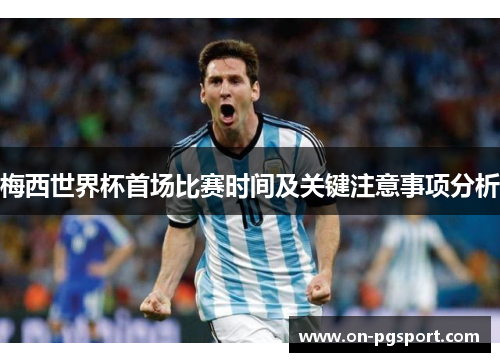 梅西世界杯首场比赛时间及关键注意事项分析